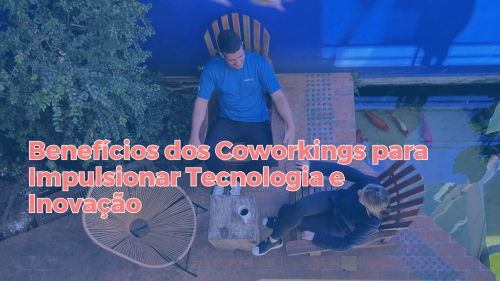 Benefícios dos Coworkings para Impulsionar tecnologia e Inovação