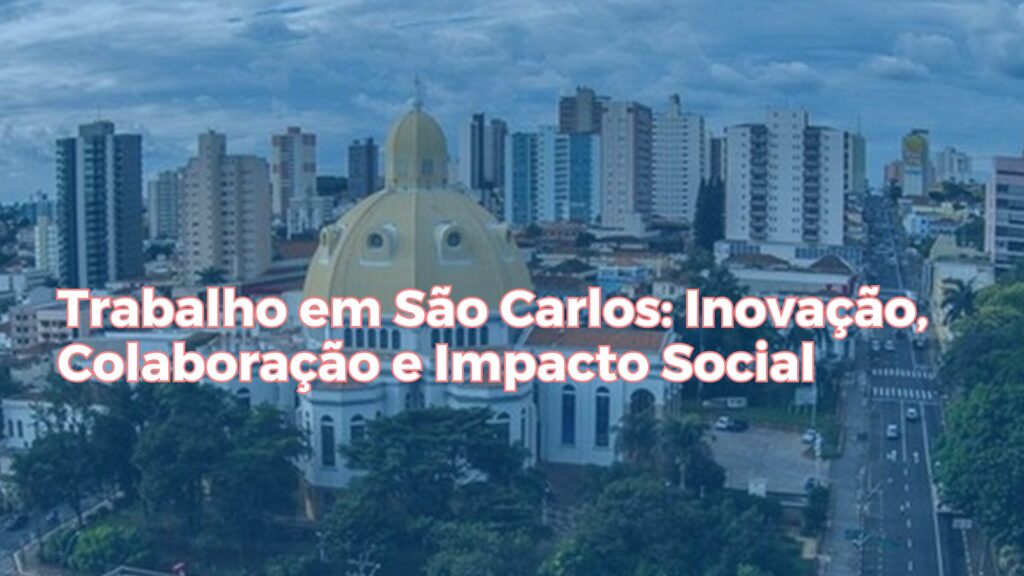 Trabalho em São Carlos: Inovação, Colaboração e Impacto Social